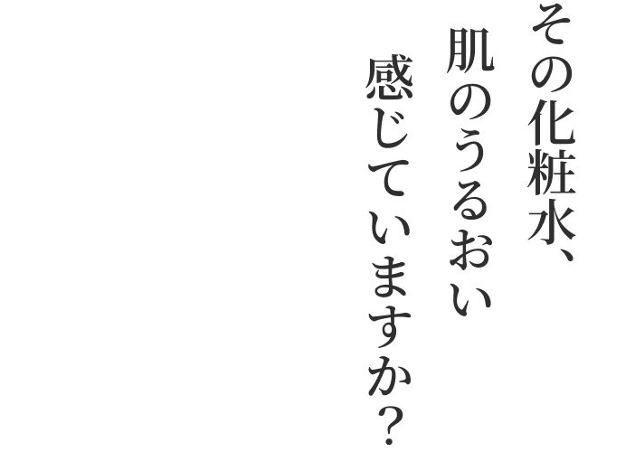 その化粧水、肌のうるおい、感じていますか？